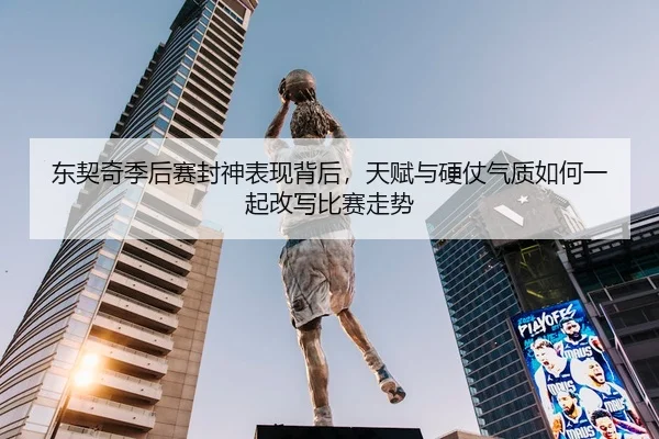 东契奇季后赛封神表现背后，天赋与硬仗气质如何一起改写比赛走势 - kaiyun