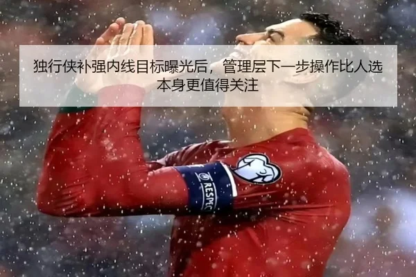 独行侠补强内线目标曝光后，管理层下一步操作比人选本身更值得关注 - kaiyun